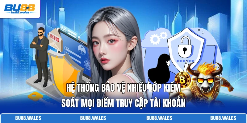 Hệ thống bảo vệ nhiều lớp kiểm soát mọi điểm truy cập tài khoản