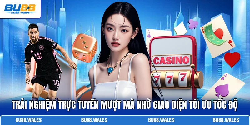 Trải nghiệm trực tuyến mượt mà nhờ giao diện tối ưu tốc độ