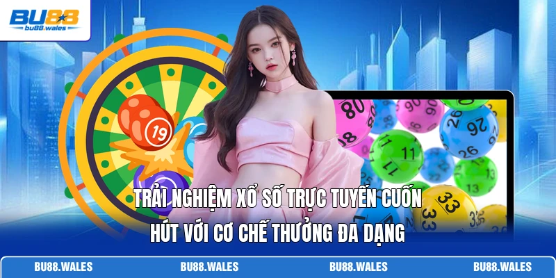 Trải nghiệm xổ số trực tuyến cuốn hút với cơ chế thưởng đa dạng